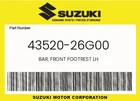 Suzuki Genuine Bar, Front Footrest Lh 43520-26G00 New. Price: $64.59.
