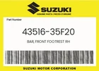 Suzuki Genuine Bar, Front Footrest Rh 43516-35F20 New. Price: $56.53.